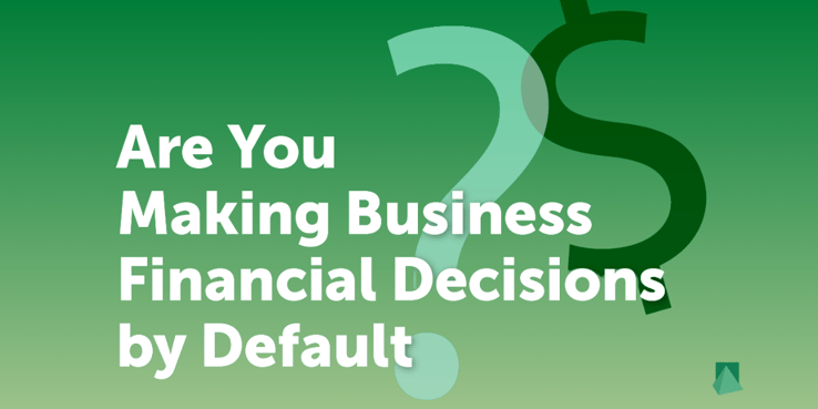 "Are you making business financial decisions by default?" 