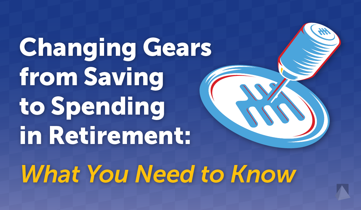 CWM_Changing-Gears-from-Saving-to-Spending-in-Retirement-What-You-Need-to-Know