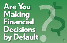 Are you making financial decisions by default? Are you making financial decisions by default?