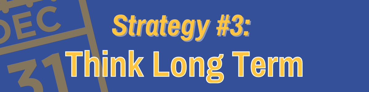 Strategy #3: Think Long Term